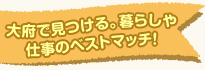 大府で見つける。暮らしや仕事のベストマッチ！